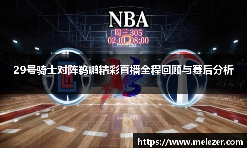 29号骑士对阵鹈鹕精彩直播全程回顾与赛后分析